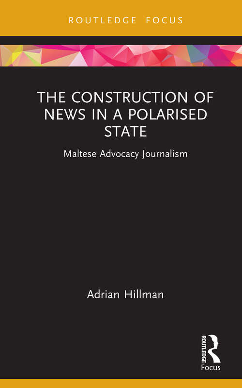 Book cover of The Construction of News in a Polarised State: Maltese Advocacy Journalism (Routledge Focus on Communication and Society)