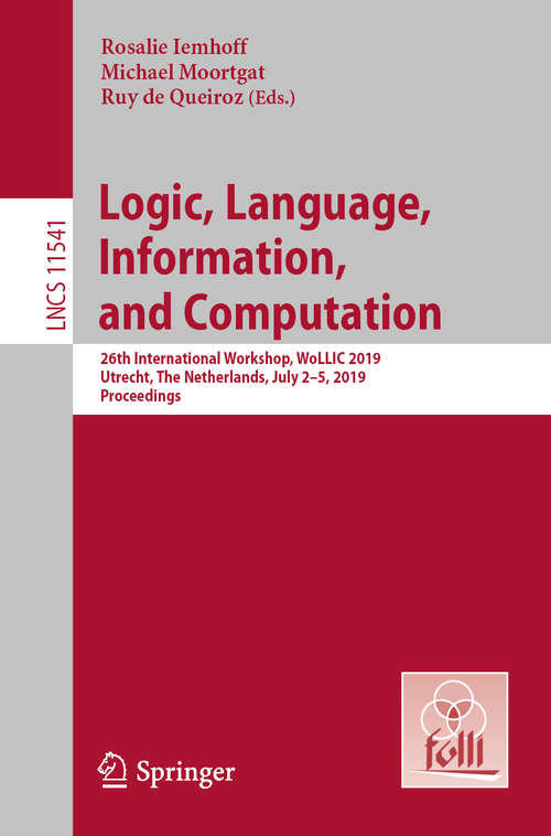 Book cover of Logic, Language, Information, and Computation: 26th International Workshop, WoLLIC 2019, Utrecht, The Netherlands, July 2-5, 2019, Proceedings (1st ed. 2019) (Lecture Notes in Computer Science #11541)