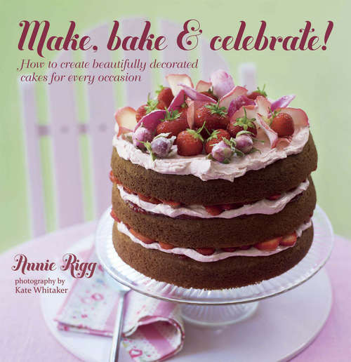 Book cover of Make, Bake & Celebrate!: How to create beautifully decorated cakes for every occasion