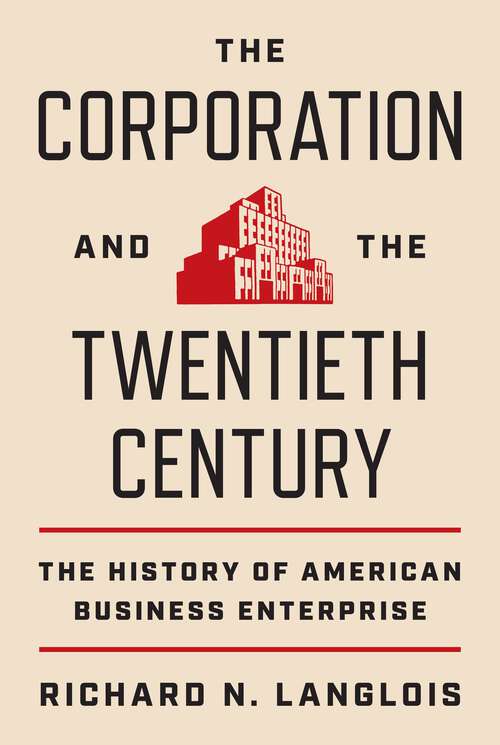 Book cover of The Corporation and the Twentieth Century: The History of American Business Enterprise (The\princeton Economic History Of The Western World Ser. #119)