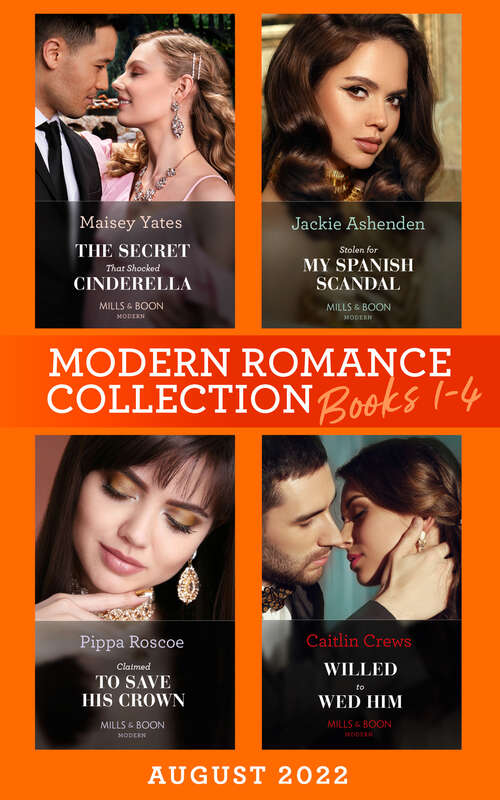 Book cover of Modern Romance August 2022 Books 1-4: The Secret That Shocked Cinderella / Willed To Wed Him / Claimed To Save His Crown / Stolen For My Spanish Scandal (ePub edition)