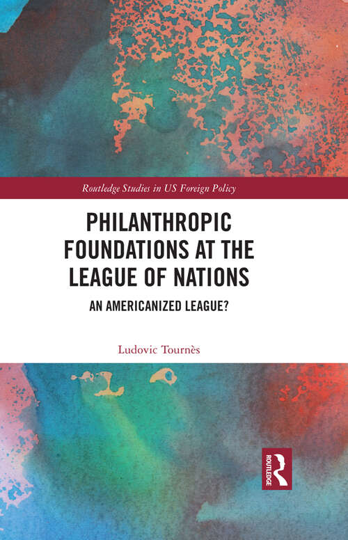Book cover of Philanthropic Foundations at the League of Nations: An Americanized League? (Routledge Studies in US Foreign Policy)