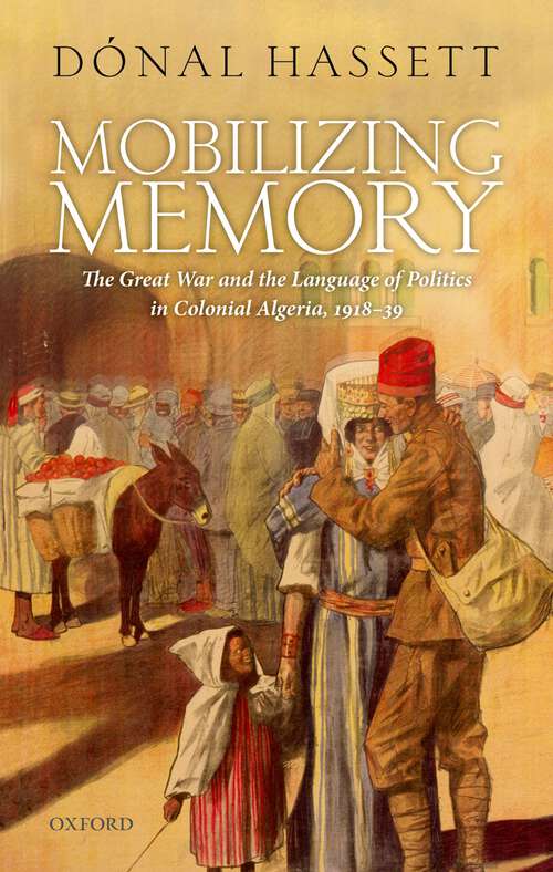 Book cover of Mobilizing Memory: The Great War and the Language of Politics in Colonial Algeria, 1918-1939