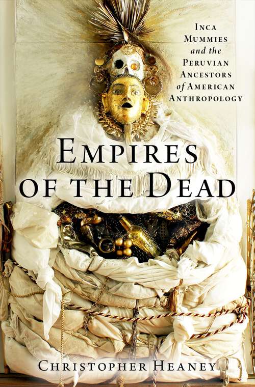 Book cover of Empires of the Dead: Inca Mummies and the Peruvian Ancestors of American Anthropology