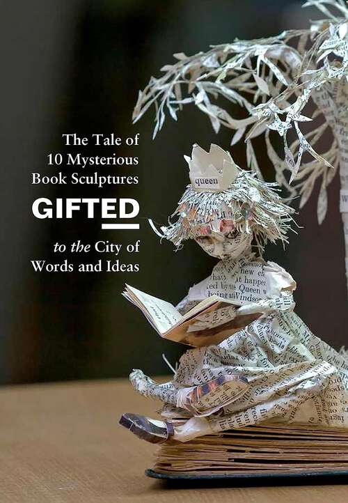 Book cover of Gifted: The Tale of 10 Mysterious Book Sculptures Gifted to the City of Words and Ideas