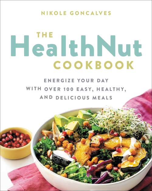 Book cover of The Healthnut Cookbook: Energize Your Day with Over 100 Easy, Healthy, and Delicious Meals