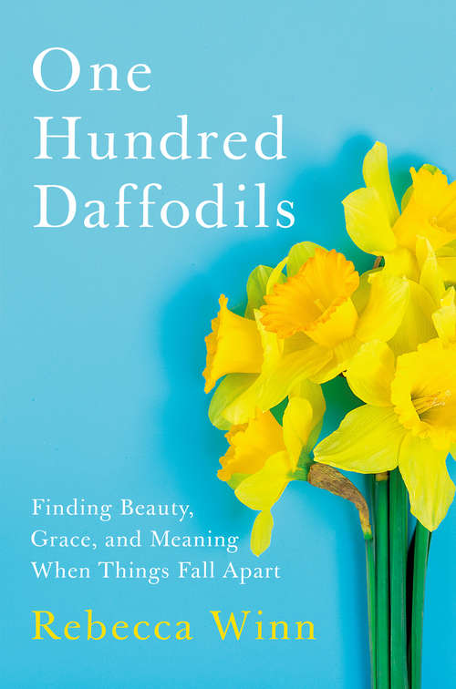 Book cover of One Hundred Daffodils: Finding Beauty, Grace, and Meaning When Things Fall Apart