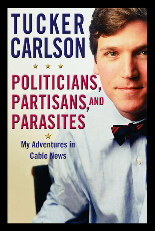 Book cover of Politicians, Partisans, and Parasites: My Adventures in Cable News