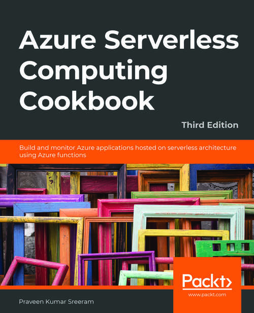 Book cover of Azure Serverless Computing Cookbook, Third Edition: Build And Monitor Azure Applications Hosted On Serverless Architecture Using Azure Functions, 3rd Edition (3)