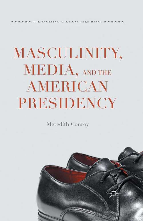 Book cover of Masculinity, Media, and the American Presidency (1st ed. 2015) (The Evolving American Presidency)