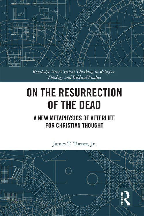 Book cover of On the Resurrection of the Dead: A New Metaphysics of Afterlife for Christian Thought (Routledge New Critical Thinking in Religion, Theology and Biblical Studies #37)