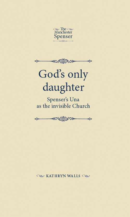 Book cover of God's only daughter: Spenser's Una as the invisible Church (The Manchester Spenser)