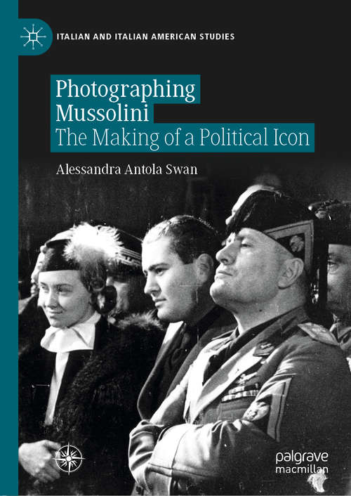 Book cover of Photographing Mussolini: The Making of a Political Icon (1st ed. 2020) (Italian and Italian American Studies)