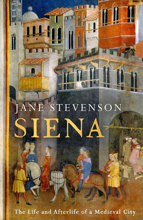 Book cover of Siena: The Life and Afterlife of a Medieval City