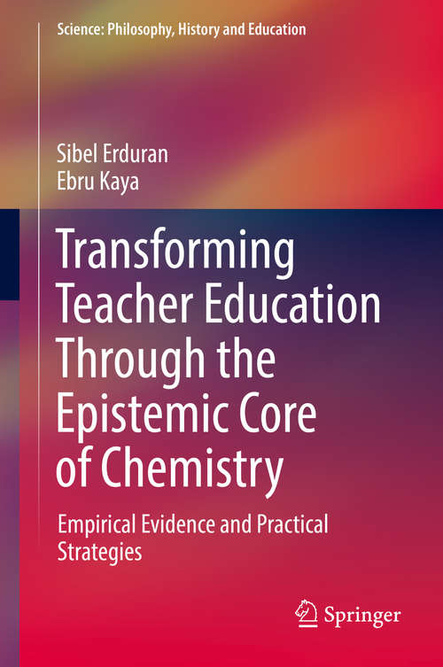 Book cover of Transforming Teacher Education Through the Epistemic Core of Chemistry: Empirical Evidence and Practical Strategies (1st ed. 2019) (Science: Philosophy, History and Education)