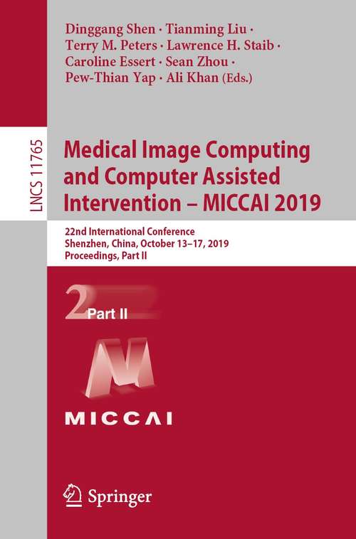 Book cover of Medical Image Computing and Computer Assisted Intervention – MICCAI 2019: 22nd International Conference, Shenzhen, China, October 13–17, 2019, Proceedings, Part II (1st ed. 2019) (Lecture Notes in Computer Science #11765)