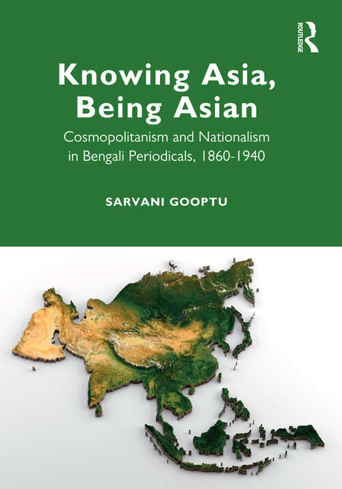 Book cover of Knowing Asia, Being Asian: Cosmopolitanism and Nationalism in Bengali Periodicals, 1860–1940