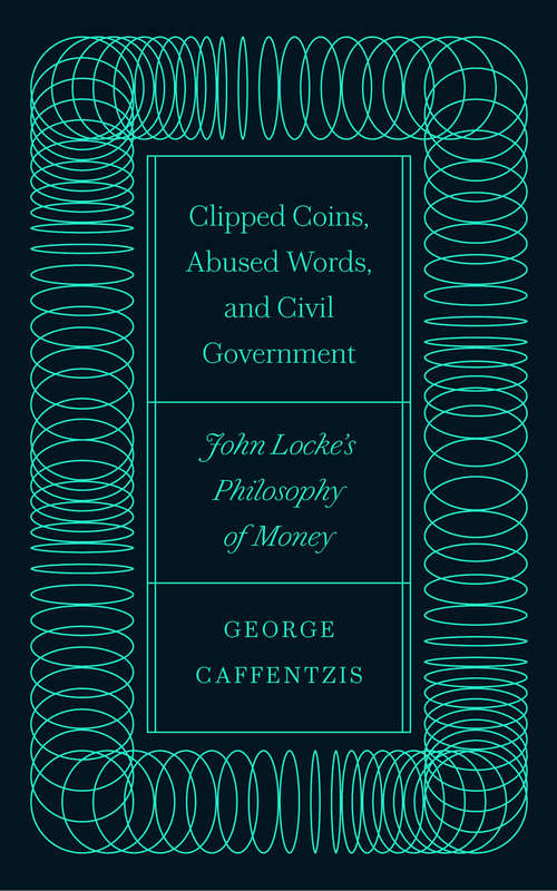 Book cover of Clipped Coins, Abused Words, and Civil Government: John Locke's Philosophy of Money
