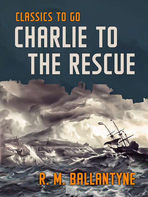 Book cover of Charlie to the Rescue: A Tale Of The Sea And The Rockies (Classics To Go)