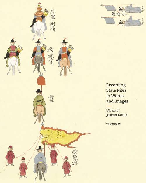 Book cover of Recording State Rites in Words and Images: Uigwe of Joseon Korea (Publications Of The Tang Center For East Asian Art, Princeton University Ser. #16)
