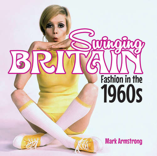 Book cover of Swinging Britain: Fashion In The 1960s (Shire General Ser. #9)