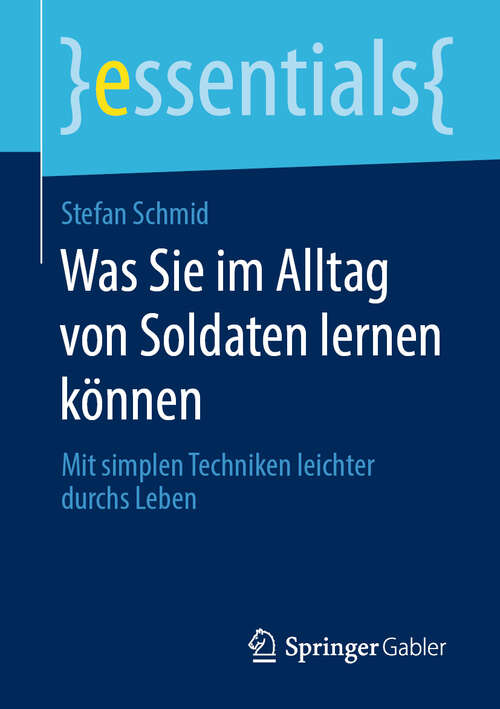 Book cover of Was Sie im Alltag von Soldaten lernen können: Mit simplen Techniken leichter durchs Leben (1. Aufl. 2020) (essentials)
