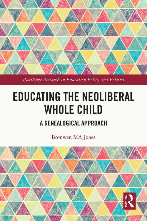 Book cover of Educating the Neoliberal Whole Child: A Genealogical Approach (Routledge Research in Education Policy and Politics)