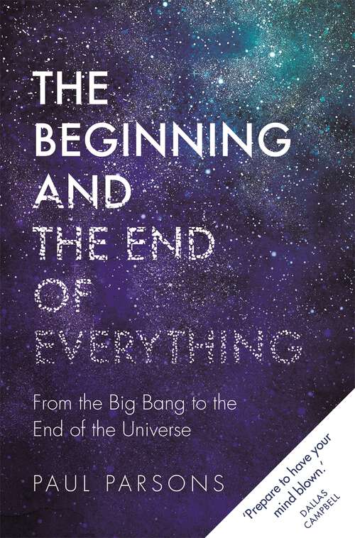 Book cover of The Beginning and the End of Everything: From the Big Bang to the End of the Universe