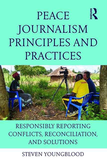 Book cover of Peace Journalism Principles and Practice: Responsibly Reporting Conflicts, Reconciliation, and Solutions (PDF)