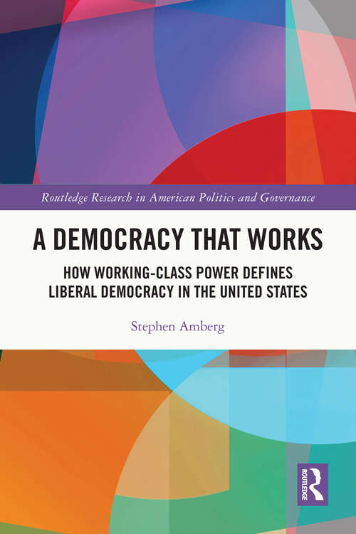 Book cover of A Democracy That Works: How Working-Class Power Defines Liberal Democracy in the United States (Routledge Research in American Politics and Governance)