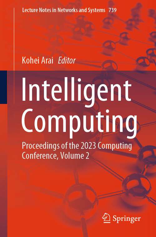 Book cover of Intelligent Computing: Proceedings of the 2023 Computing Conference, Volume 2 (1st ed. 2023) (Lecture Notes in Networks and Systems #739)