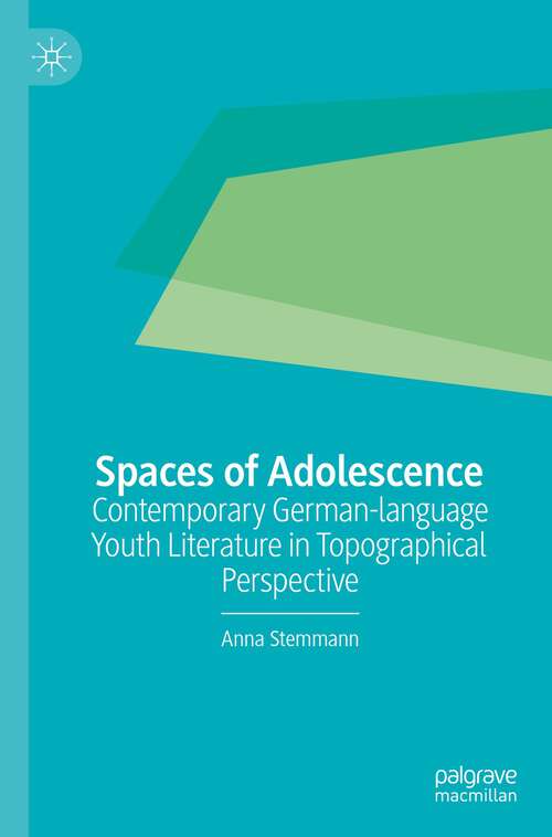 Book cover of Spaces of Adolescence: Contemporary German-language Youth Literature in Topographical Perspective (1st ed. 2023)
