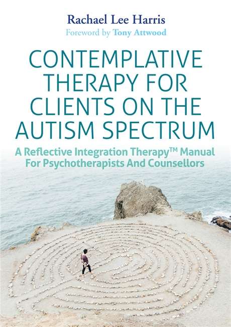 Book cover of Contemplative Therapy for Clients on the Autism Spectrum: A Reflective Integration Therapy™ Manual for Psychotherapists and Counsellors
