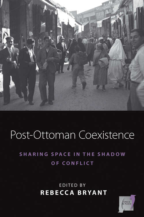 Book cover of Post-Ottoman Coexistence: Sharing Space in the Shadow of Conflict (Space and Place #16)