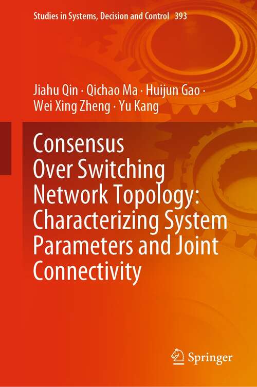 Book cover of Consensus Over Switching Network Topology: Characterizing System Parameters and Joint Connectivity (1st ed. 2022) (Studies in Systems, Decision and Control #393)