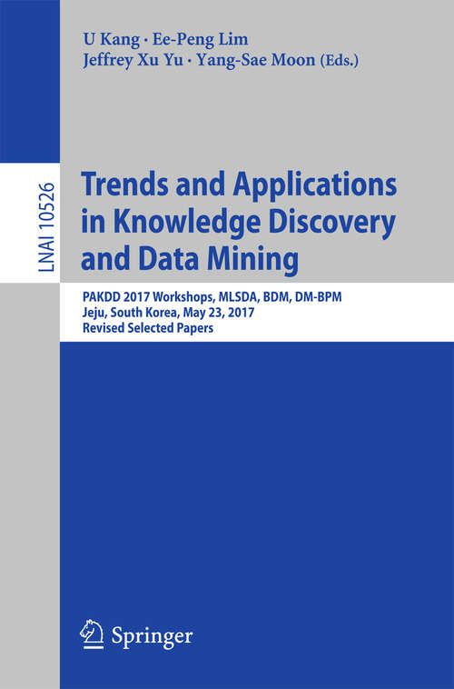 Book cover of Trends and Applications in Knowledge Discovery and Data Mining: PAKDD 2017 Workshops, MLSDA, BDM, DM-BPM Jeju, South Korea, May 23, 2017, Revised Selected Papers (Lecture Notes in Computer Science #10526)