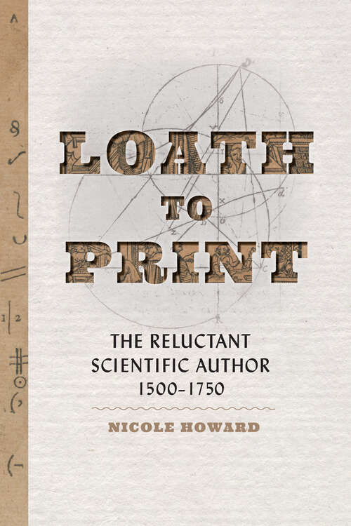 Book cover of Loath to Print: The Reluctant Scientific Author, 1500–1750