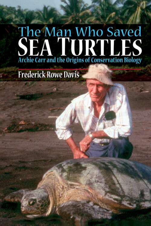 Book cover of The Man Who Saved Sea Turtles: Archie Carr and the Origins of Conservation Biology