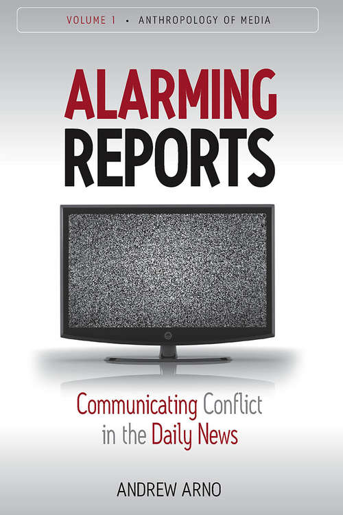 Book cover of Alarming Reports: Communicating Conflict in the Daily News (Anthropology of Media #1)