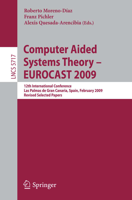 Book cover of Computer Aided Systems Theory - EUROCAST 2009: 12th International Conference, Las Palmas de Gran Canaria, Spain, February 15-20, 2009, Revised Selected Papers (2009) (Lecture Notes in Computer Science #5717)