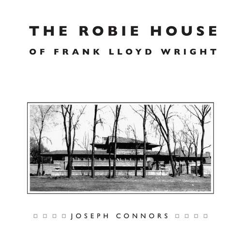 Book cover of The Robie House of Frank Lloyd Wright (Chicago Architecture and Urbanism)