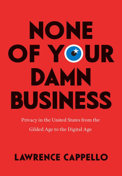 Book cover of None of Your Damn Business: Privacy in the United States from the Gilded Age to the Digital Age