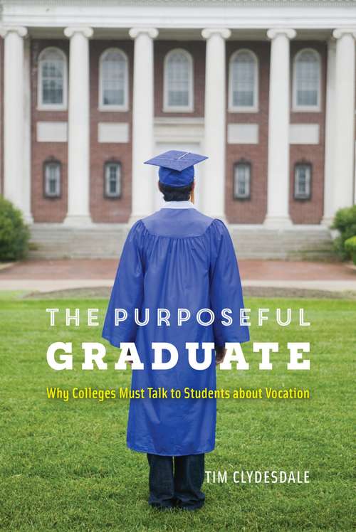 Book cover of The Purposeful Graduate: Why Colleges Must Talk to Students about Vocation