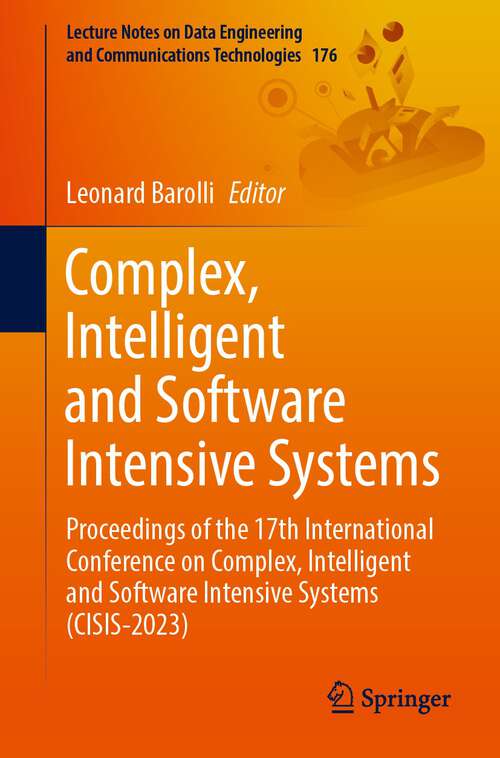 Book cover of Complex, Intelligent and Software Intensive Systems: Proceedings of the 17th International Conference on Complex, Intelligent and Software Intensive Systems (CISIS-2023) (1st ed. 2023) (Lecture Notes on Data Engineering and Communications Technologies #176)