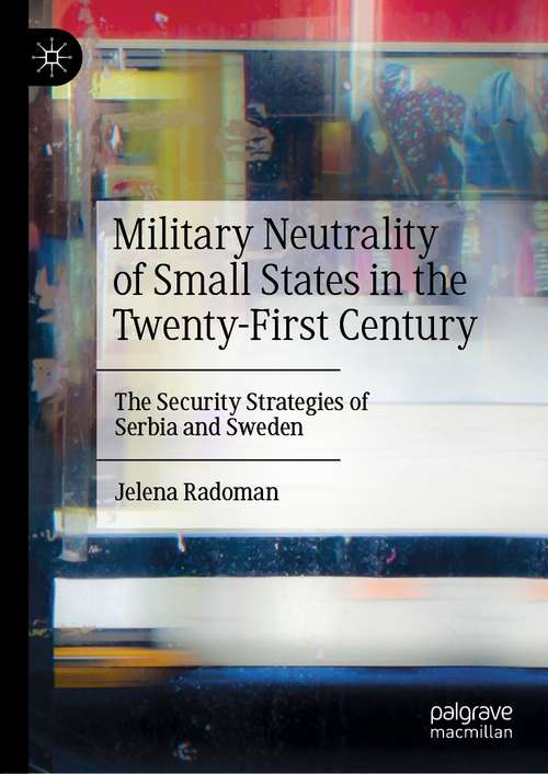 Book cover of Military Neutrality of Small States in the Twenty-First Century: The Security Strategies of Serbia and Sweden (1st ed. 2021)