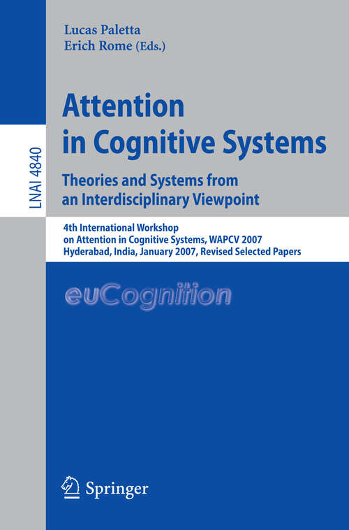 Book cover of Attention in Cognitive Systems. Theories and Systems from an Interdisciplinary Viewpoint: 4th International Workshop on Attention in Cognitive Systems, WAPCV 2007 Hyderabad, India, January 8, 2007 Revised Selected Papers (2008) (Lecture Notes in Computer Science #4840)