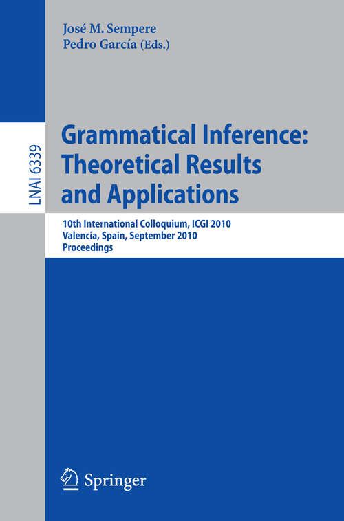 Book cover of Grammatical Inference: Theoretical Results and Applications: 10th International Colloquium, ICGI 2010, Valencia, Spain, September 13-16, 2010. Proceedings (2010) (Lecture Notes in Computer Science #6339)