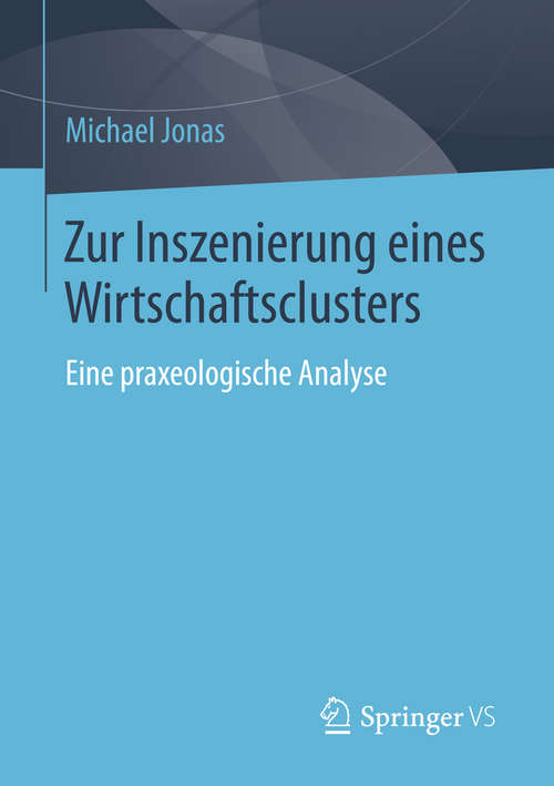 Book cover of Zur Inszenierung eines Wirtschaftsclusters: Eine praxeologische Analyse (2014)