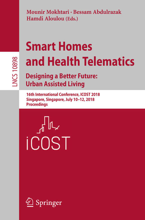 Book cover of Smart Homes and Health Telematics, Designing a Better Future: 16th International Conference, ICOST 2018, Singapore, Singapore, July 10-12, 2018, Proceedings (Lecture Notes in Computer Science #10898)