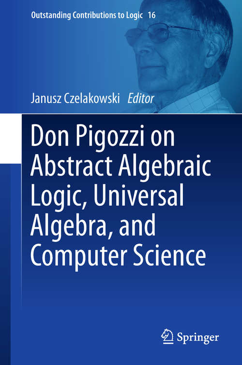 Book cover of Don Pigozzi on Abstract Algebraic Logic, Universal Algebra, and Computer Science (Outstanding Contributions to Logic #16)
